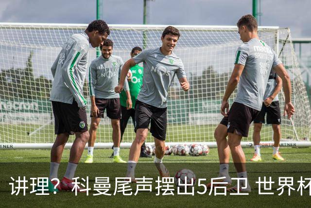 讲理？科曼尾声摆出5后卫 世界杯第3身高却被头球绝平