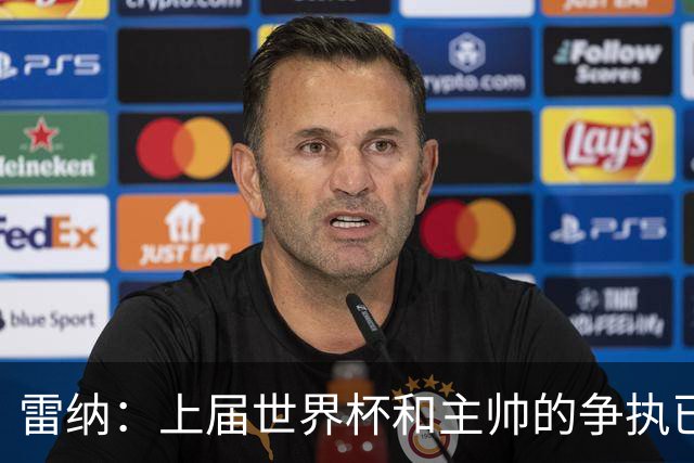 雷纳：上届世界杯和主帅的争执已经过去，当时太年轻但现在更成熟